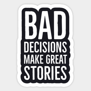 Bad Decisions Make Great Stories Sticker